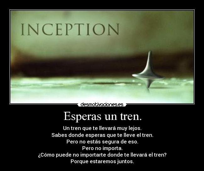 Esperas un tren. - Un tren que te llevará muy lejos.
Sabes donde esperas que te lleve el tren.
Pero no estás segura de eso.
Pero no importa.
¿Cómo puede no importarte donde te llevará el tren?
Porque estaremos juntos.