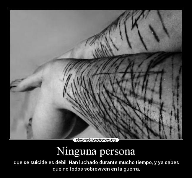 Ninguna persona - que se suicide es débil. Han luchado durante mucho tiempo, y ya sabes
que no todos sobreviven en la guerra.
