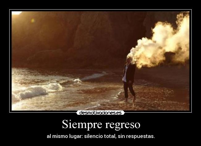 Siempre regreso - al mismo lugar: silencio total, sin respuestas.