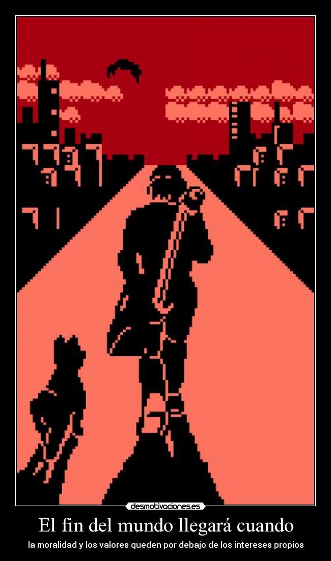 El fin del mundo llegará cuando - la moralidad y los valores queden por debajo de los intereses propios