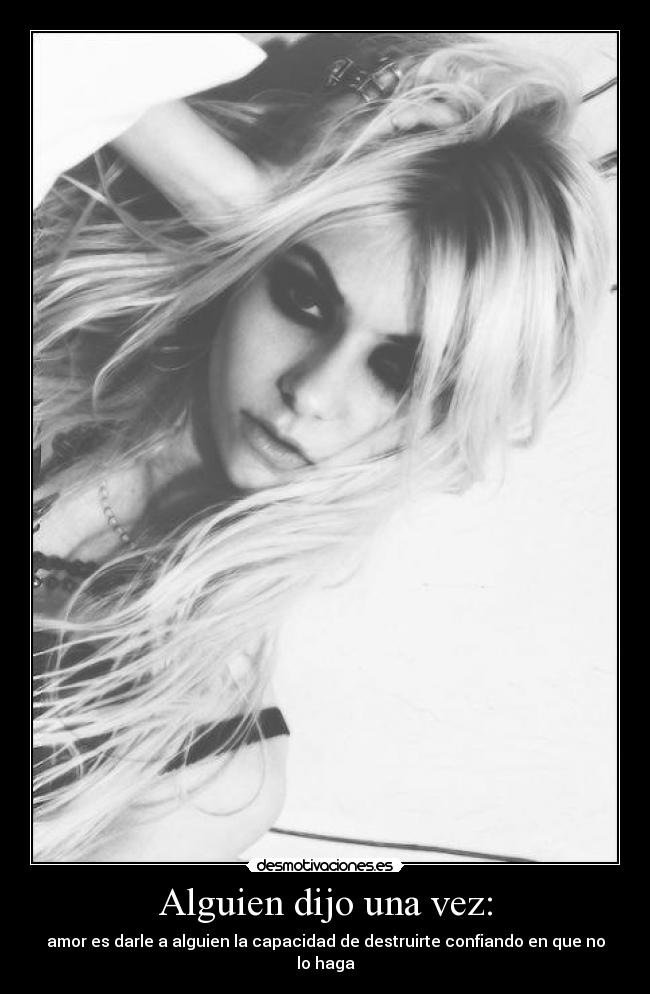 Alguien dijo una vez: - amor es darle a alguien la capacidad de destruirte confiando en que no lo haga
