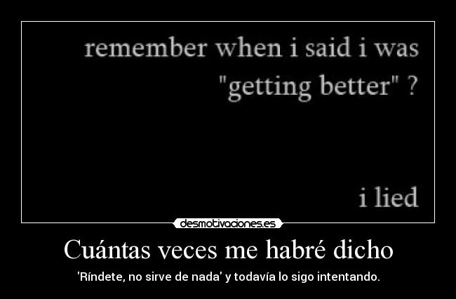 Cuántas veces me habré dicho - Ríndete, no sirve de nada y todavía lo sigo intentando.