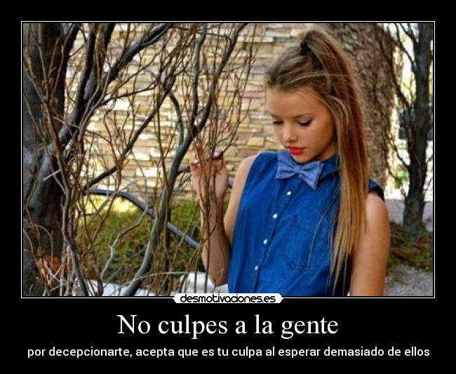 No culpes a la gente - por decepcionarte, acepta que es tu culpa al esperar demasiado de ellos