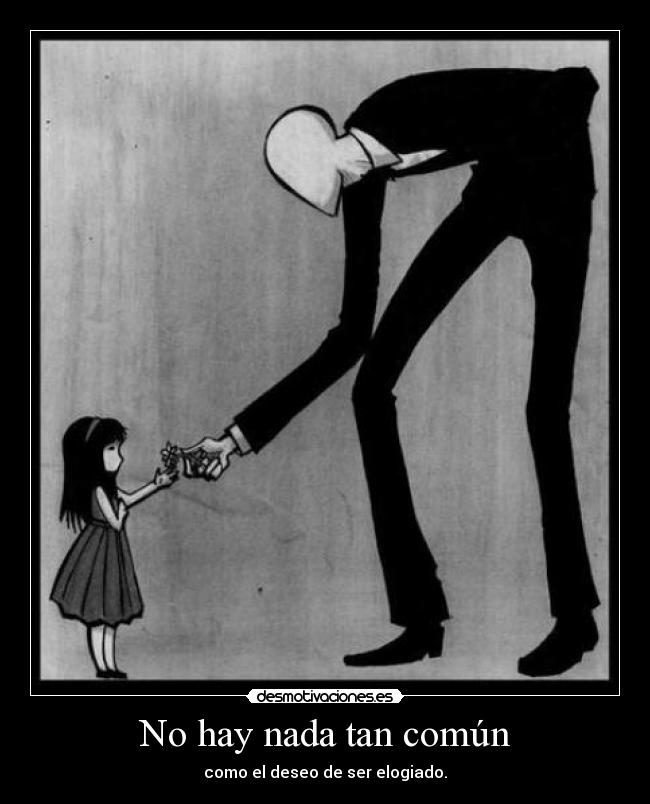 No hay nada tan común - como el deseo de ser elogiado.