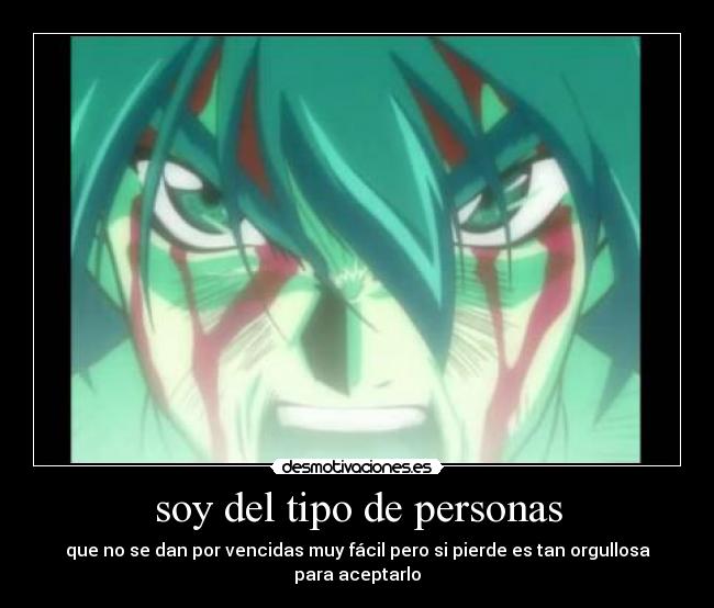 soy del tipo de personas - que no se dan por vencidas muy fácil pero si pierde es tan orgullosa para aceptarlo