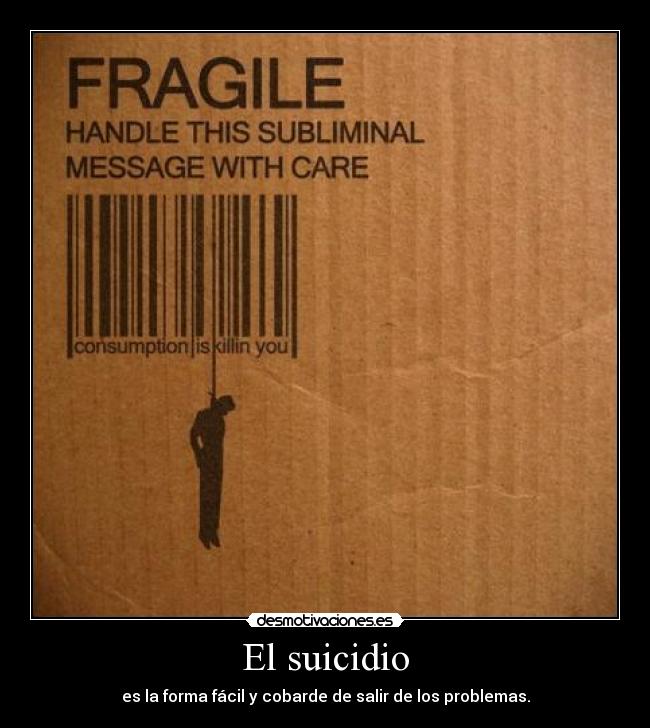 El suicidio - es la forma fácil y cobarde de salir de los problemas.