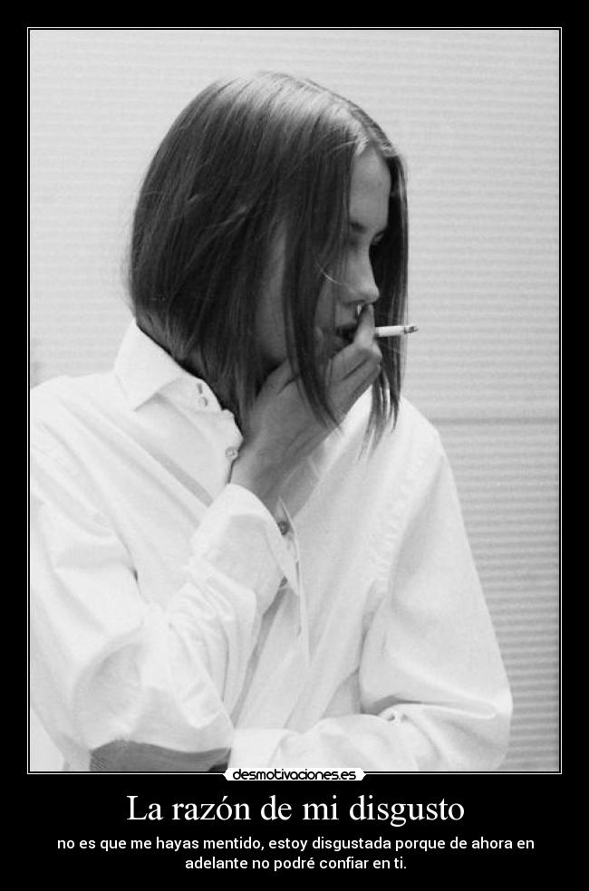 La razón de mi disgusto - no es que me hayas mentido, estoy disgustada porque de ahora en
adelante no podré confiar en ti.