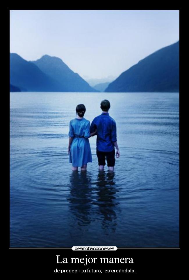 La mejor manera - de predecir tu futuro,  es creándolo.
