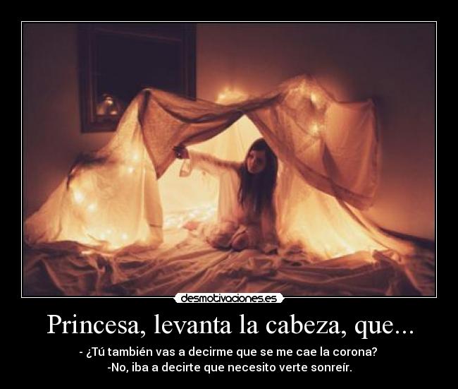 Princesa, levanta la cabeza, que... - - ¿Tú también vas a decirme que se me cae la corona?
-No, iba a decirte que necesito verte sonreír.