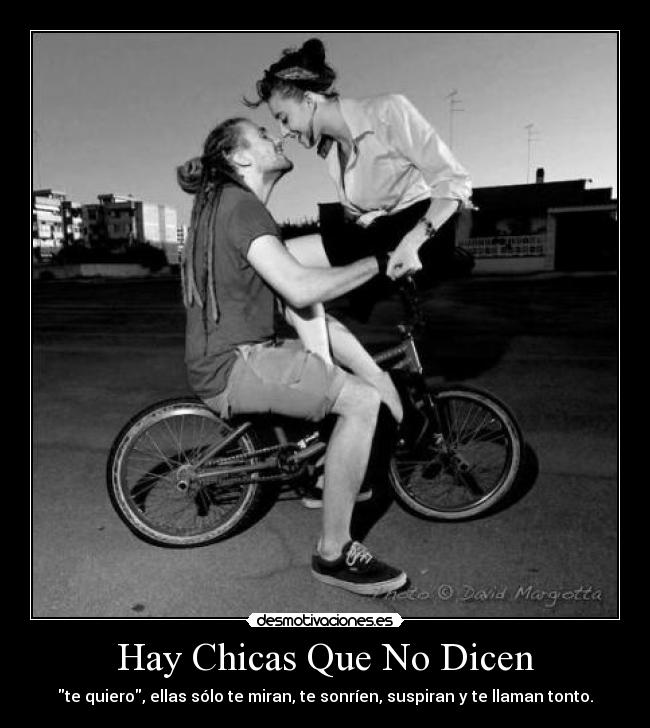 Hay Chicas Que No Dicen - te quiero, ellas sólo te miran, te sonríen, suspiran y te llaman tonto.
