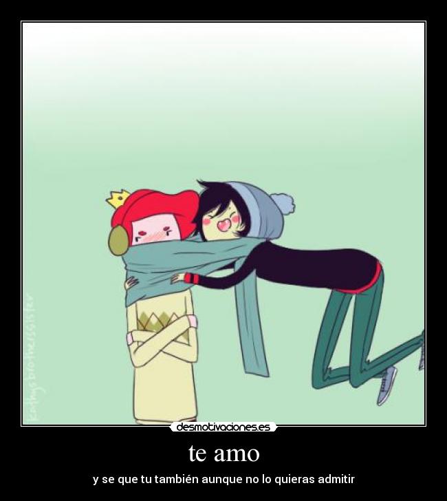te amo - y se que tu también aunque no lo quieras admitir