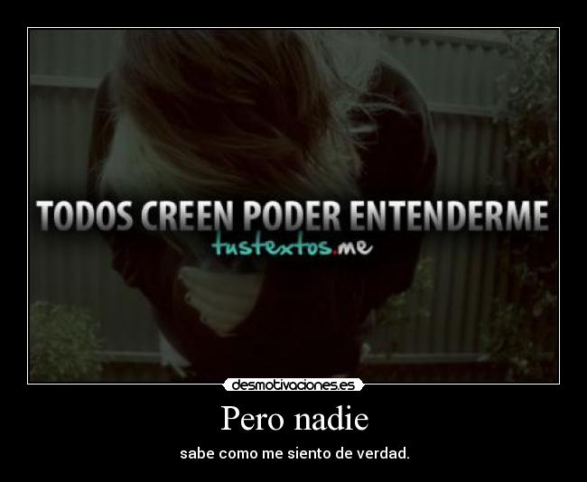Pero nadie - sabe como me siento de verdad.