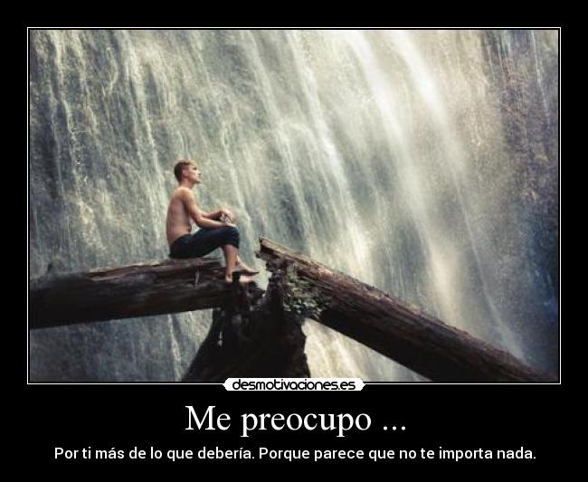 Me preocupo ... - Por ti más de lo que debería. Porque parece que no te importa nada.
