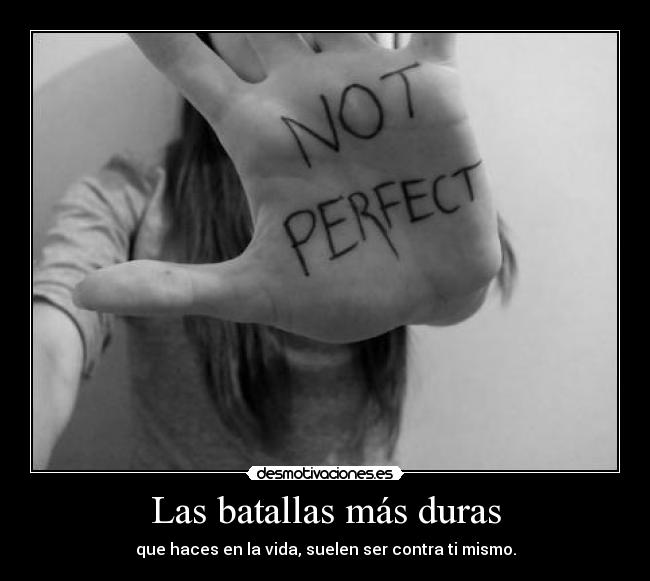 Las batallas más duras - que haces en la vida, suelen ser contra ti mismo.