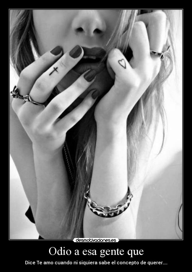 Odio a esa gente que - Dice Te amo cuando ni siquiera sabe el concepto de querer....