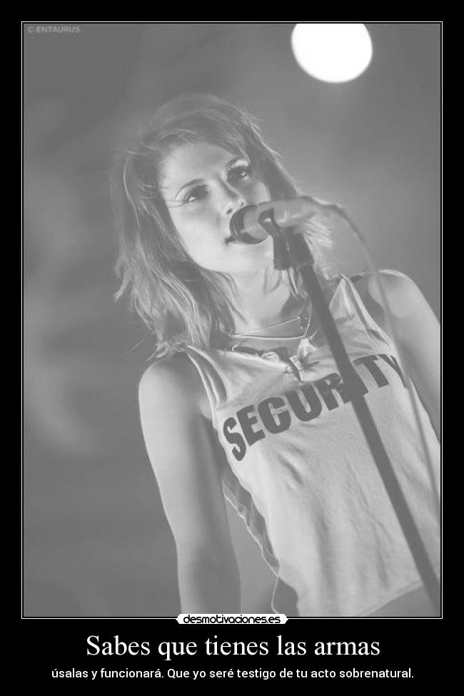 Sabes que tienes las armas - úsalas y funcionará. Que yo seré testigo de tu acto sobrenatural.