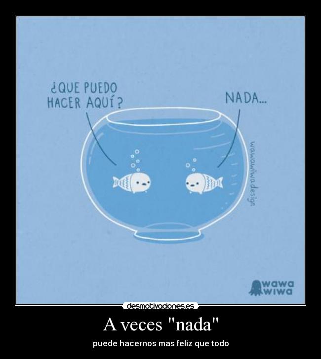 A veces nada - puede hacernos mas feliz que todo