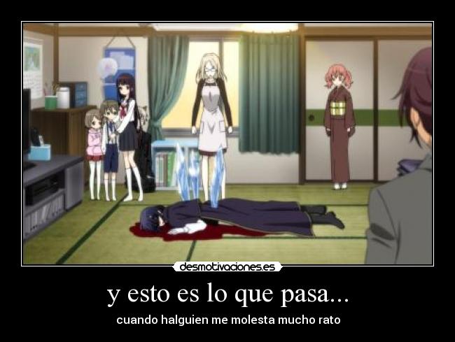 y esto es lo que pasa... - cuando halguien me molesta mucho rato