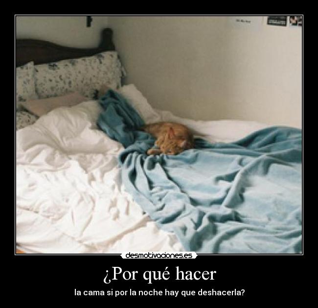 ¿Por qué hacer - la cama si por la noche hay que deshacerla?