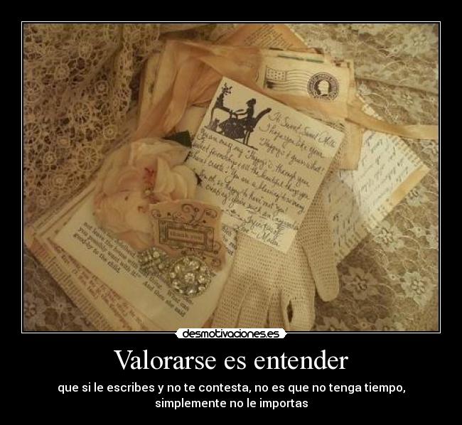 Valorarse es entender - que si le escribes y no te contesta, no es que no tenga tiempo,
simplemente no le importas