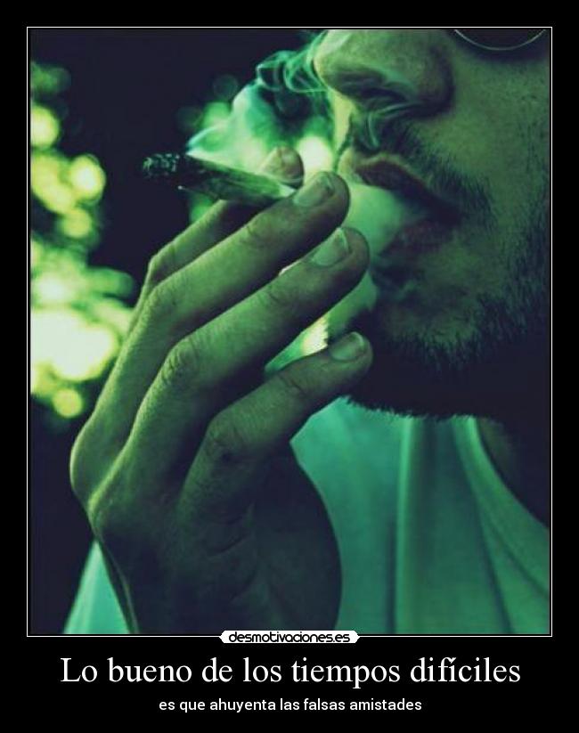 Lo bueno de los tiempos difíciles - es que ahuyenta las falsas amistades