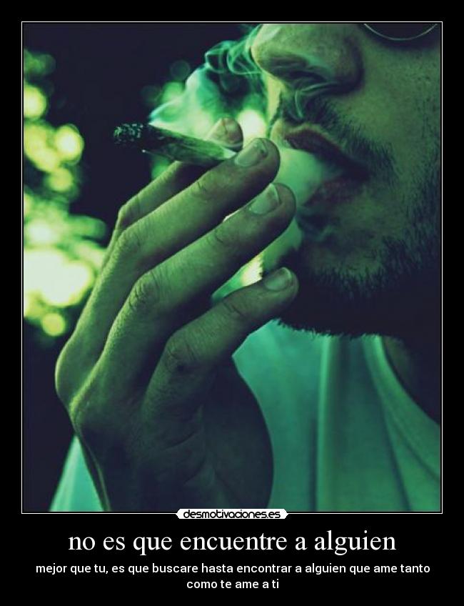 no es que encuentre a alguien - mejor que tu, es que buscare hasta encontrar a alguien que ame tanto como te ame a ti