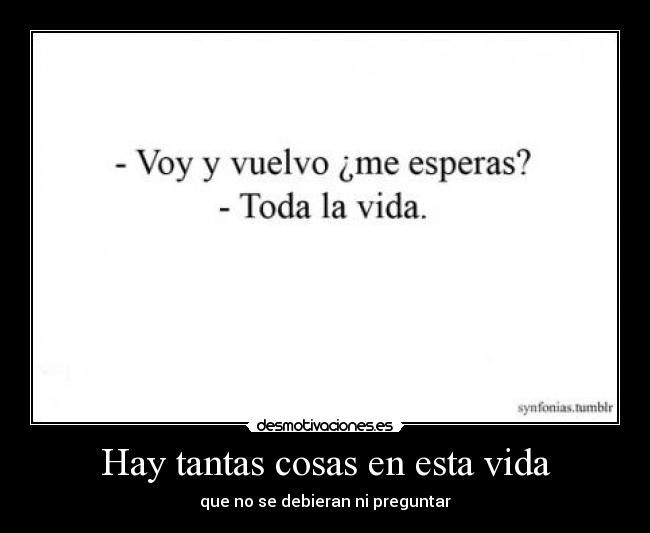 Hay tantas cosas en esta vida - que no se debieran ni preguntar