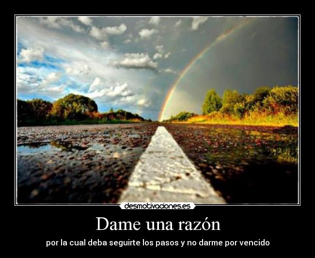 Dame una razón - por la cual deba seguirte los pasos y no darme por vencido