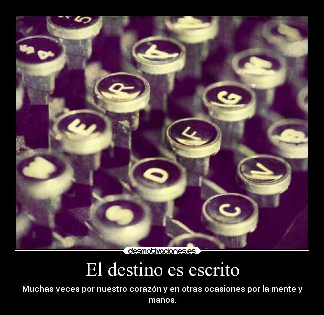 El destino es escrito - Muchas veces por nuestro corazón y en otras ocasiones por la mente y manos.