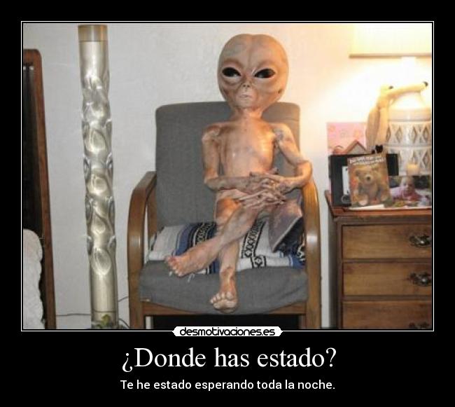 ¿Donde has estado? - Te he estado esperando toda la noche.
