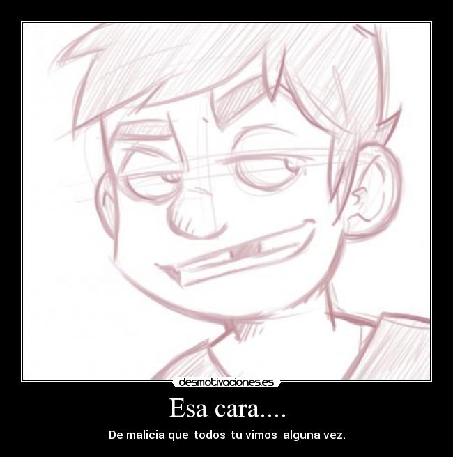 Esa cara.... -