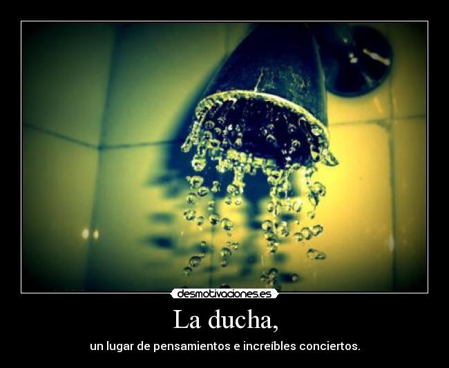 La ducha, - un lugar de pensamientos e increíbles conciertos.