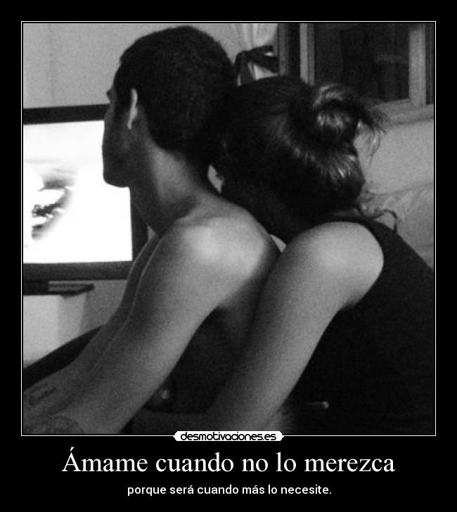 Ámame cuando no lo merezca - porque será cuando más lo necesite.