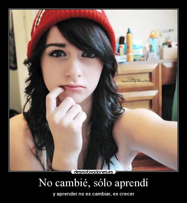 No cambié, sólo aprendí - y aprender no es cambiar, es crecer
