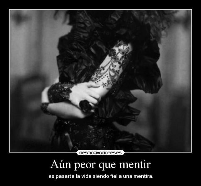 Aún peor que mentir - es pasarte la vida siendo fiel a una mentira.