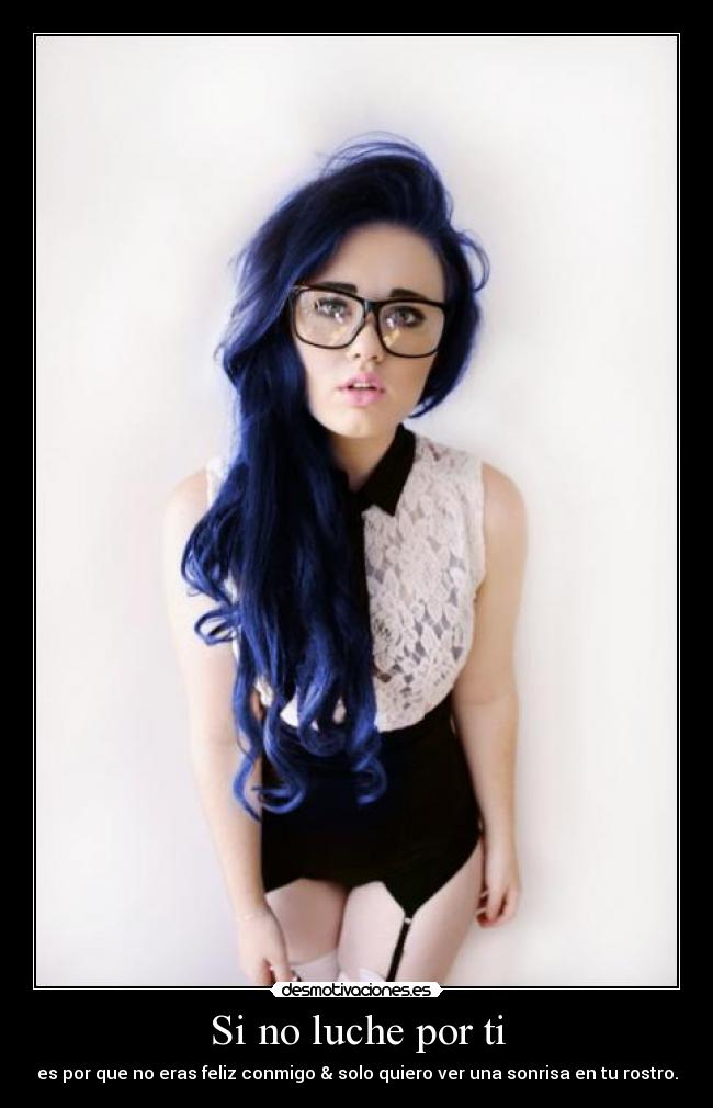 Si no luche por ti - es por que no eras feliz conmigo & solo quiero ver una sonrisa en tu rostro.