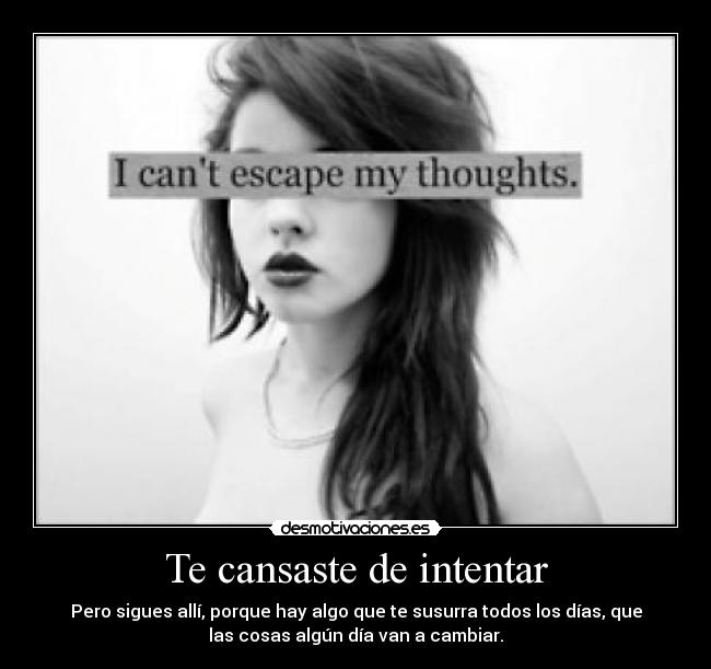 Te cansaste de intentar - Pero sigues allí, porque hay algo que te susurra todos los días, que
las cosas algún día van a cambiar.