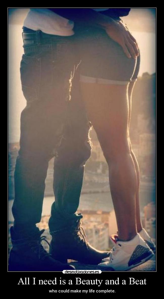 All I need is a Beauty and a Beat - who could make my life complete.