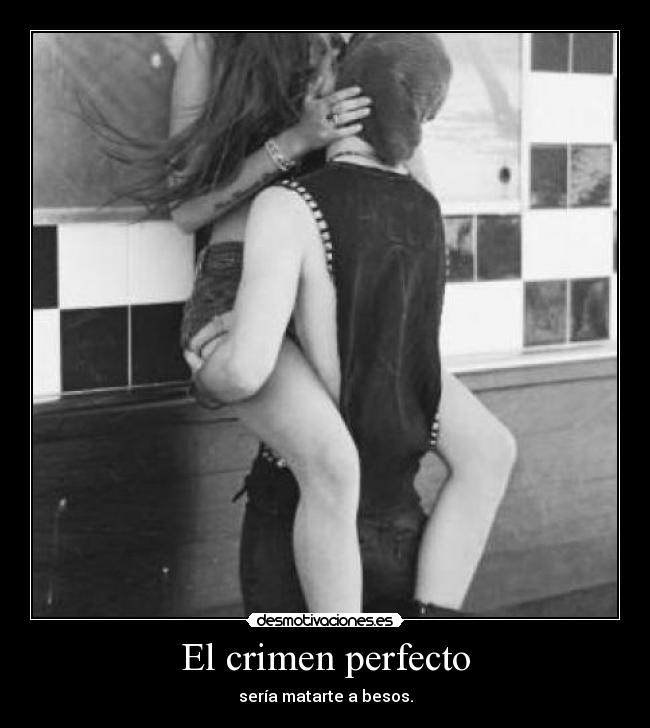 El crimen perfecto - sería matarte a besos.