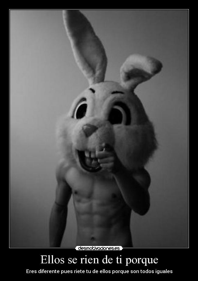 Ellos se rien de ti porque - Eres diferente pues riete tu de ellos porque son todos iguales