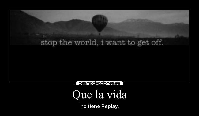 Que la vida - no tiene Replay.