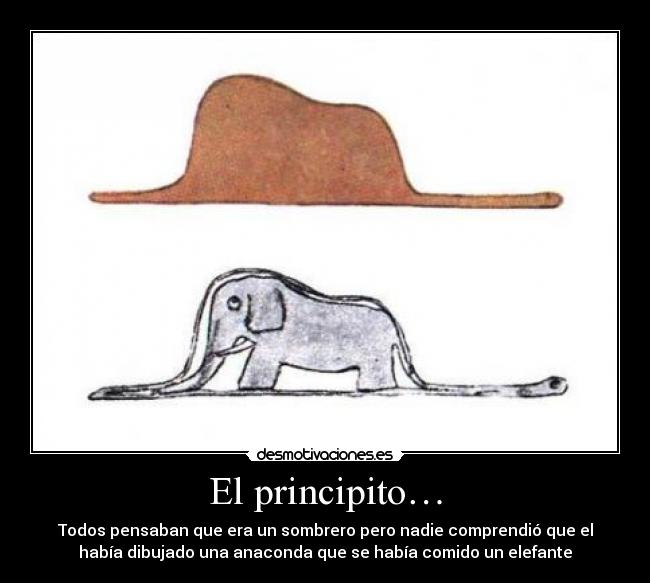 El principito… - Todos pensaban que era un sombrero pero nadie comprendió que el
había dibujado una anaconda que se había comido un elefante