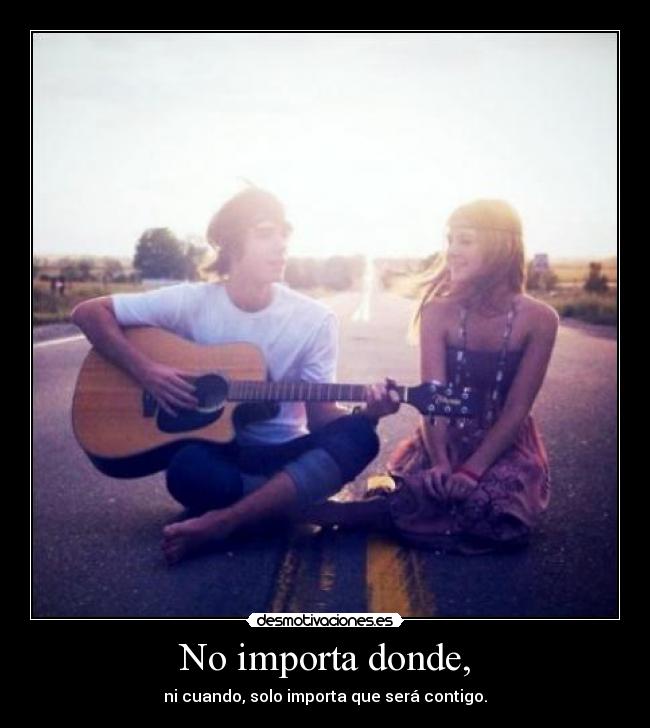 No importa donde, - ni cuando, solo importa que será contigo.