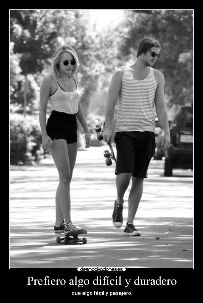 Prefiero algo difícil y duradero - que algo fácil y pasajero.