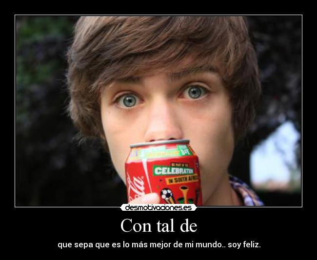 Con tal de - que sepa que es lo más mejor de mi mundo.. soy feliz.