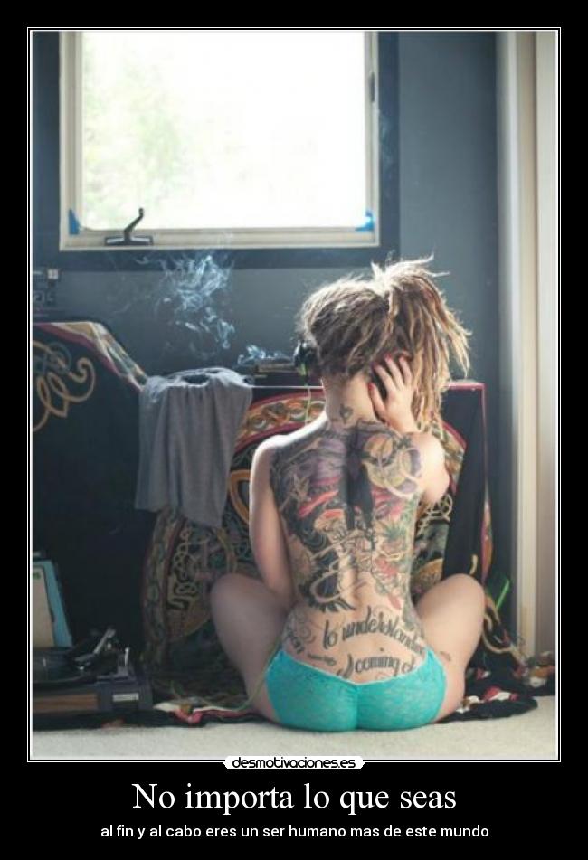 No importa lo que seas - al fin y al cabo eres un ser humano mas de este mundo