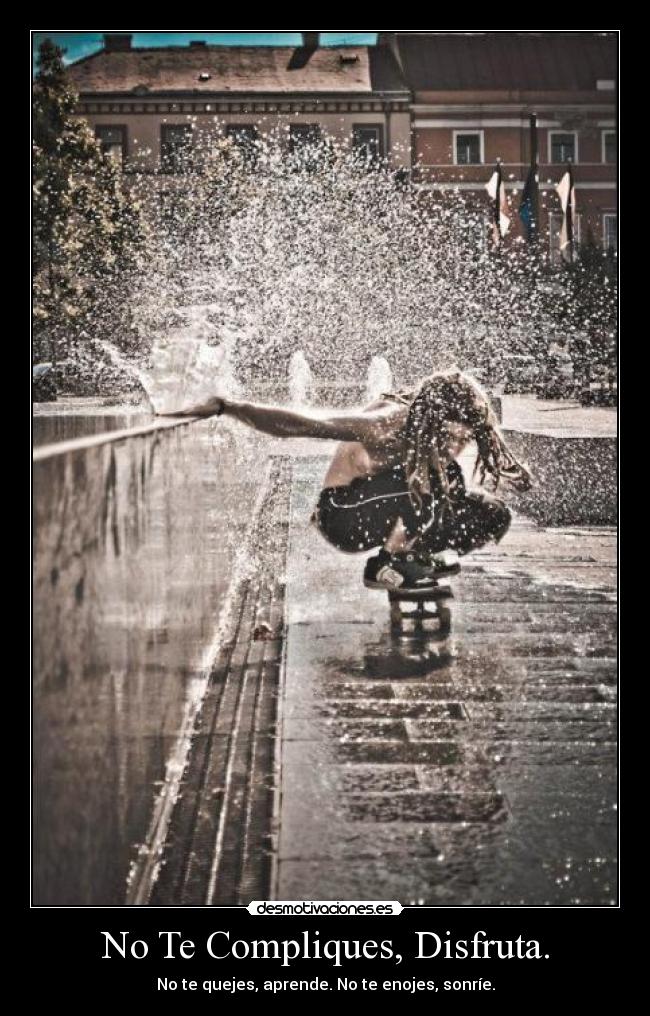 No Te Compliques, Disfruta. - No te quejes, aprende. No te enojes, sonríe.