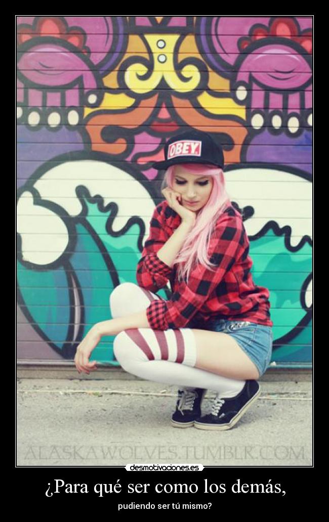 ¿Para qué ser como los demás, - pudiendo ser tú mismo?