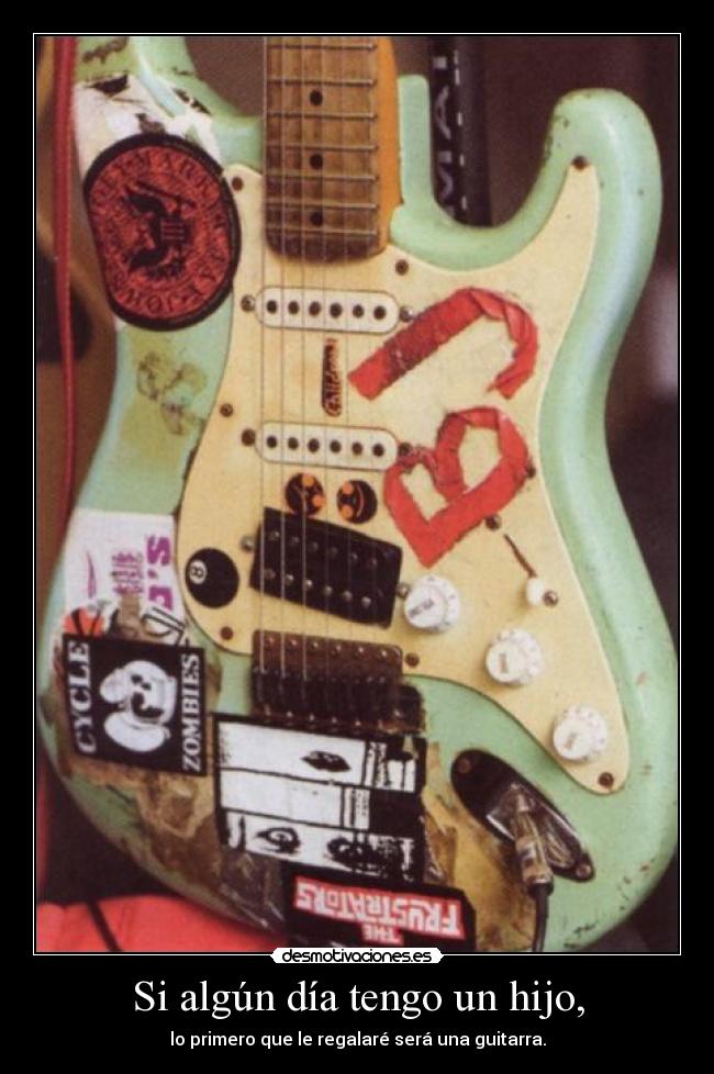 Si algún día tengo un hijo, - lo primero que le regalaré será una guitarra.