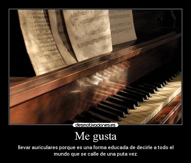 Me gusta - llevar auriculares porque es una forma educada de decirle a todo el
mundo que se calle de una puta vez.